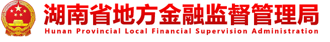 湖南省地方金融监督管理局  THE FINANCIAL AFFAIRS OFFICE OF HUNAN PROVINCIAL PEOVINCIAL PEOPLE'S GOVERNMENT